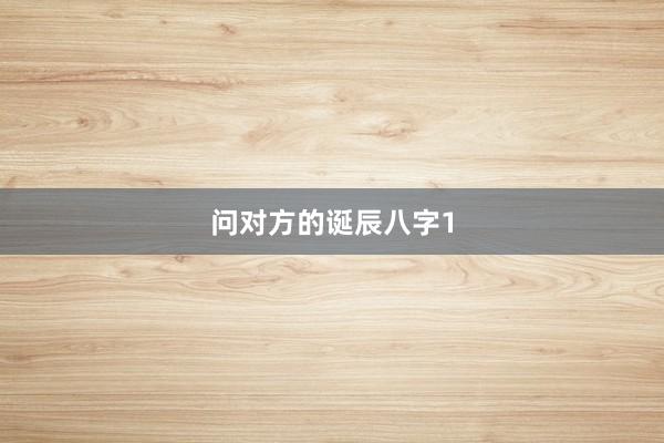 问对方的诞辰八字1